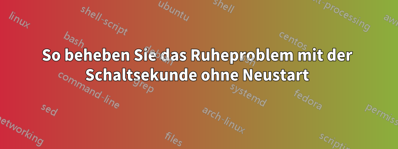 So beheben Sie das Ruheproblem mit der Schaltsekunde ohne Neustart