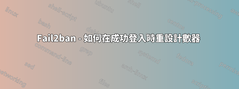 Fail2ban - 如何在成功登入時重設計數器