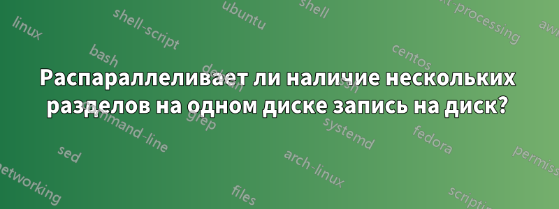 Распараллеливает ли наличие нескольких разделов на одном диске запись на диск?