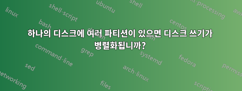 하나의 디스크에 여러 파티션이 있으면 디스크 쓰기가 병렬화됩니까?