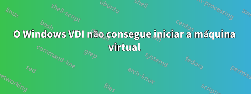 O Windows VDI não consegue iniciar a máquina virtual