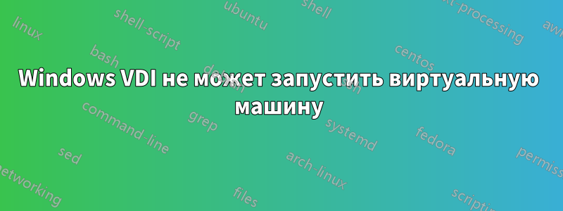 Windows VDI не может запустить виртуальную машину