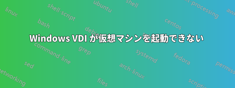 Windows VDI が仮想マシンを起動できない