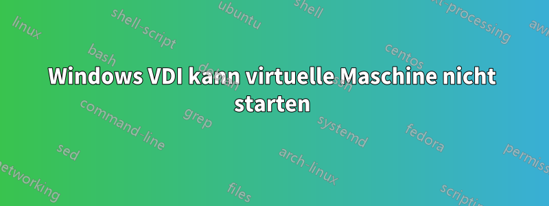 Windows VDI kann virtuelle Maschine nicht starten