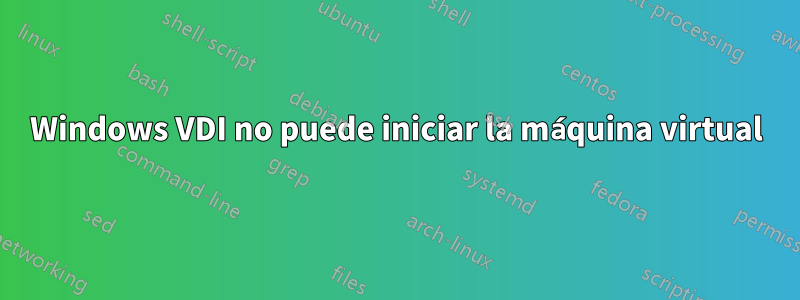 Windows VDI no puede iniciar la máquina virtual