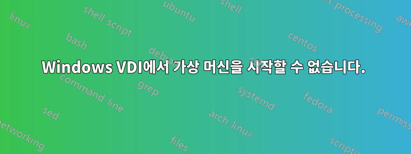 Windows VDI에서 가상 머신을 시작할 수 없습니다.