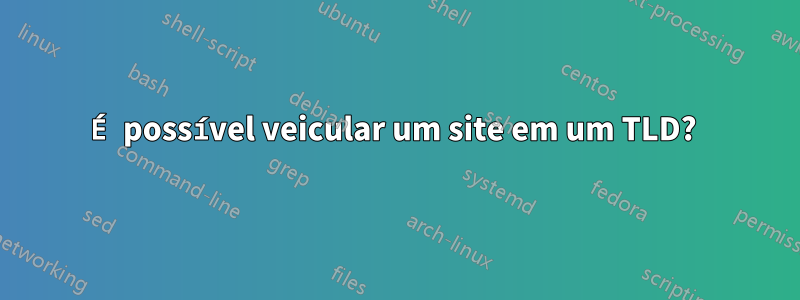 É possível veicular um site em um TLD? 