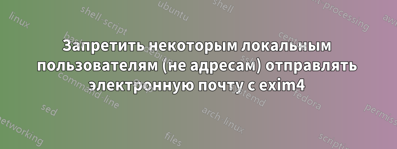 Запретить некоторым локальным пользователям (не адресам) отправлять электронную почту с exim4