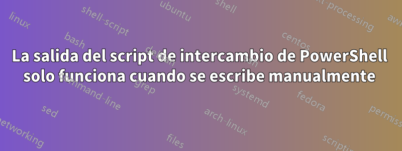 La salida del script de intercambio de PowerShell solo funciona cuando se escribe manualmente