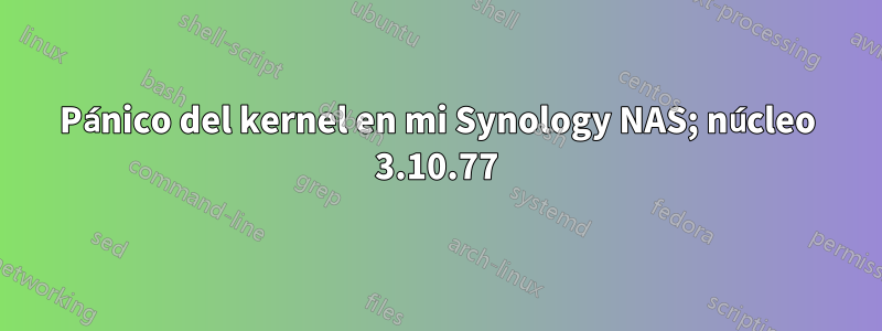 Pánico del kernel en mi Synology NAS; núcleo 3.10.77
