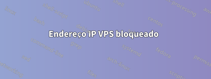 Endereço IP VPS bloqueado 