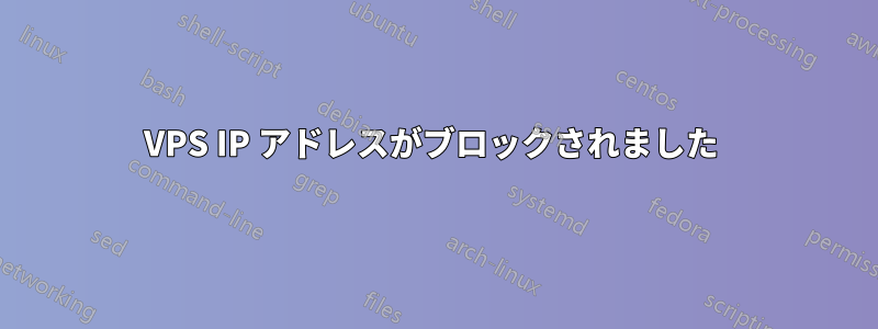 VPS IP アドレスがブロックされました 