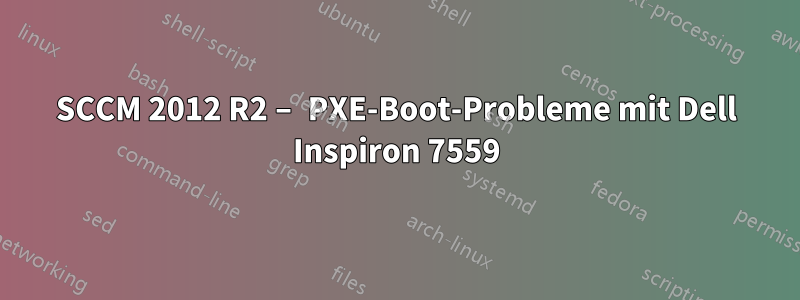 SCCM 2012 R2 – PXE-Boot-Probleme mit Dell Inspiron 7559