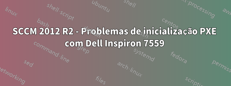 SCCM 2012 R2 - Problemas de inicialização PXE com Dell Inspiron 7559