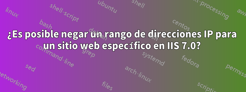 ¿Es posible negar un rango de direcciones IP para un sitio web específico en IIS 7.0?