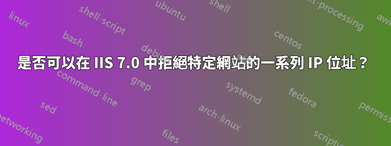 是否可以在 IIS 7.0 中拒絕特定網站的一系列 IP 位址？