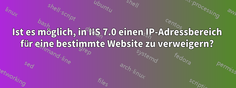 Ist es möglich, in IIS 7.0 einen IP-Adressbereich für eine bestimmte Website zu verweigern?
