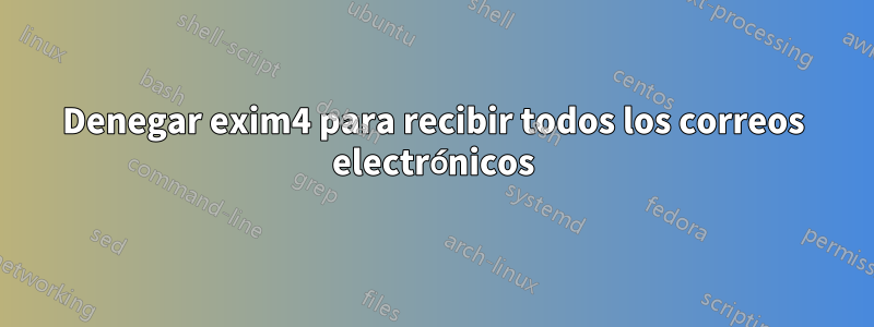 Denegar exim4 para recibir todos los correos electrónicos