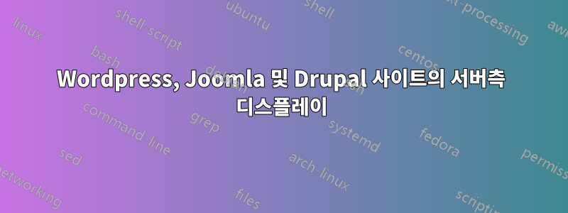 Wordpress, Joomla 및 Drupal 사이트의 서버측 디스플레이