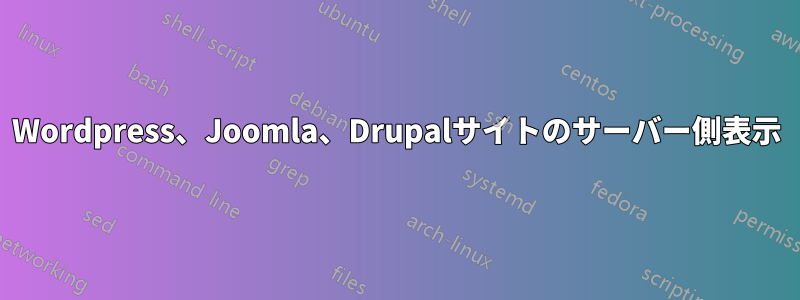 Wordpress、Joomla、Drupalサイトのサーバー側表示