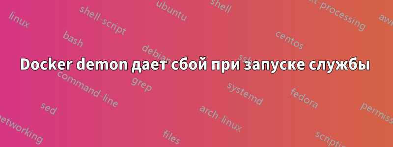 Docker demon дает сбой при запуске службы