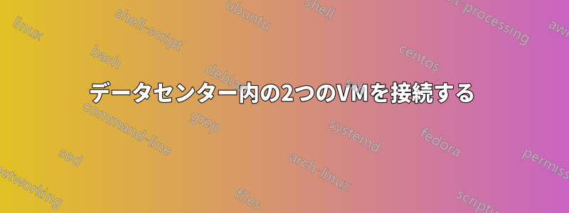 データセンター内の2つのVMを接続する