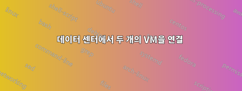 데이터 센터에서 두 개의 VM을 연결