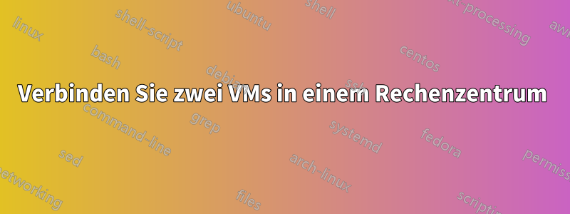 Verbinden Sie zwei VMs in einem Rechenzentrum