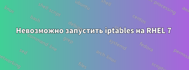 Невозможно запустить iptables на RHEL 7