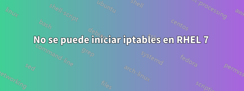 No se puede iniciar iptables en RHEL 7
