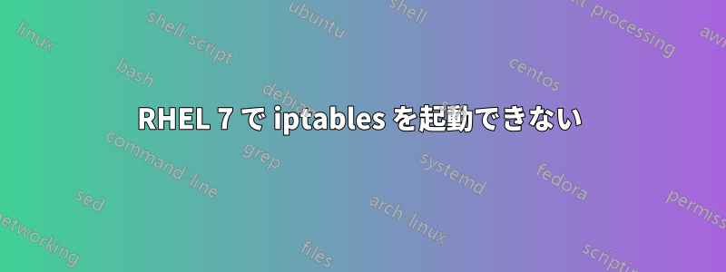 RHEL 7 で iptables を起動できない