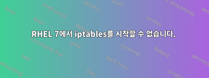 RHEL 7에서 iptables를 시작할 수 없습니다.
