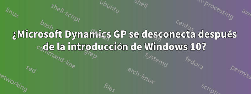 ¿Microsoft Dynamics GP se desconecta después de la introducción de Windows 10?