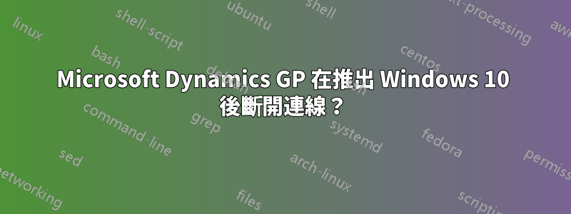 Microsoft Dynamics GP 在推出 Windows 10 後斷開連線？