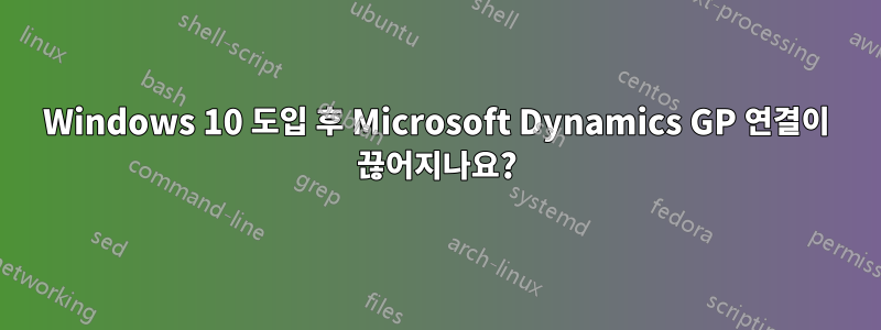 Windows 10 도입 후 Microsoft Dynamics GP 연결이 끊어지나요?