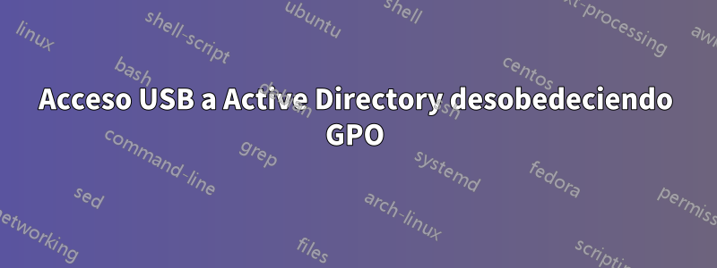 Acceso USB a Active Directory desobedeciendo GPO