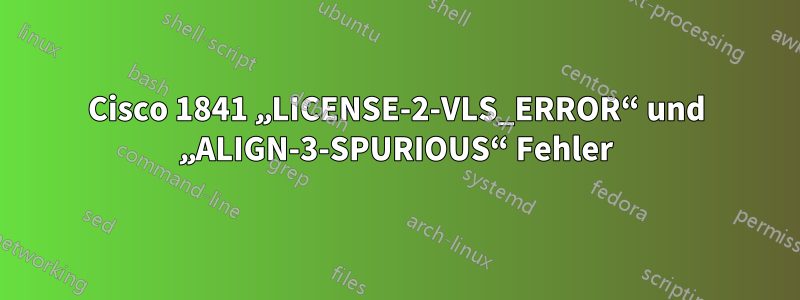 Cisco 1841 „LICENSE-2-VLS_ERROR“ und „ALIGN-3-SPURIOUS“ Fehler