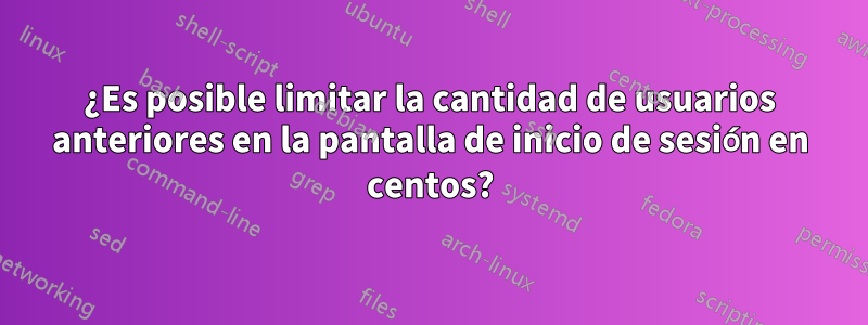 ¿Es posible limitar la cantidad de usuarios anteriores en la pantalla de inicio de sesión en centos?