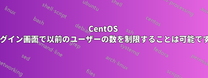 CentOS のログイン画面で以前のユーザーの数を制限することは可能ですか?