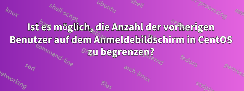 Ist es möglich, die Anzahl der vorherigen Benutzer auf dem Anmeldebildschirm in CentOS zu begrenzen?