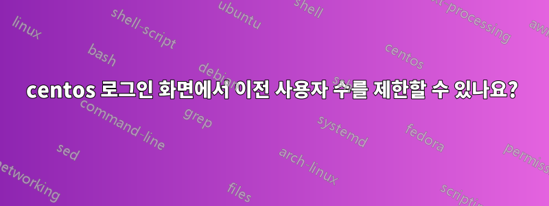 centos 로그인 화면에서 이전 사용자 수를 제한할 수 있나요?
