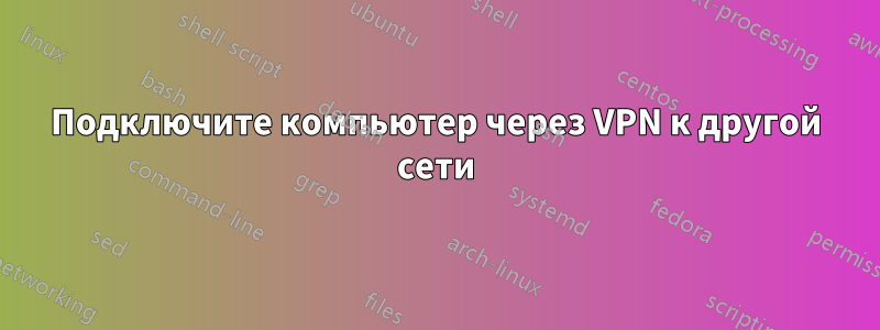 Подключите компьютер через VPN к другой сети