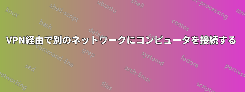 VPN経由で別のネットワークにコンピュータを接続する