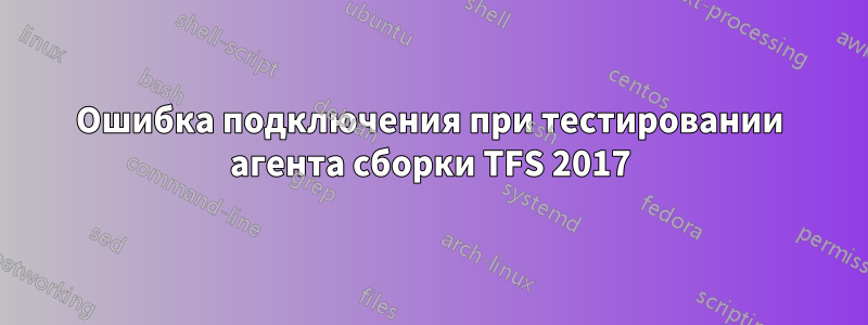 Ошибка подключения при тестировании агента сборки TFS 2017