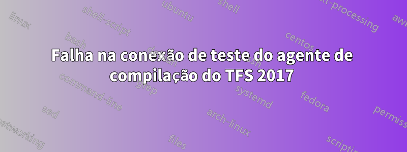 Falha na conexão de teste do agente de compilação do TFS 2017