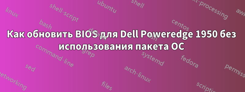 Как обновить BIOS для Dell Poweredge 1950 без использования пакета ОС