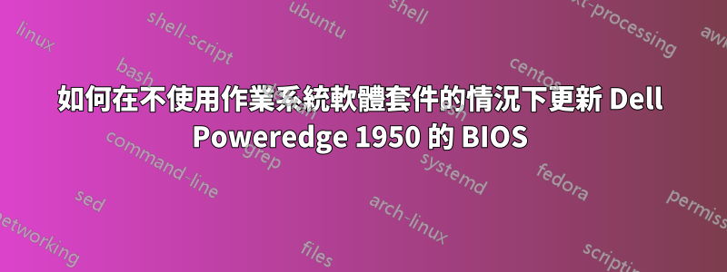 如何在不使用作業系統軟體套件的情況下更新 Dell Poweredge 1950 的 BIOS