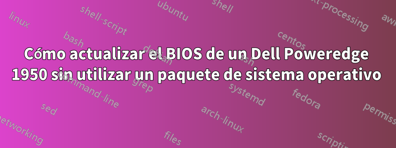 Cómo actualizar el BIOS de un Dell Poweredge 1950 sin utilizar un paquete de sistema operativo