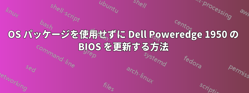 OS パッケージを使用せずに Dell Poweredge 1950 の BIOS を更新する方法