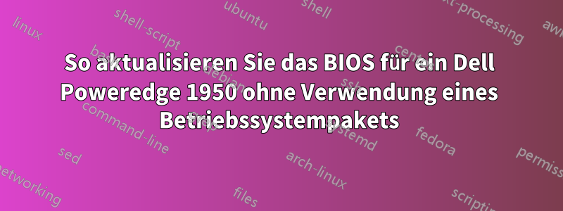 So aktualisieren Sie das BIOS für ein Dell Poweredge 1950 ohne Verwendung eines Betriebssystempakets